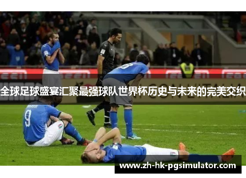 全球足球盛宴汇聚最强球队世界杯历史与未来的完美交织