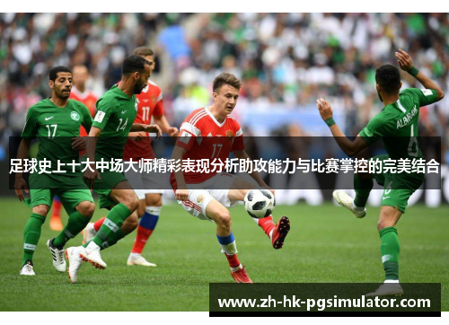 足球史上十大中场大师精彩表现分析助攻能力与比赛掌控的完美结合