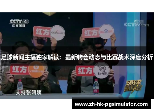 足球新闻主播独家解读：最新转会动态与比赛战术深度分析