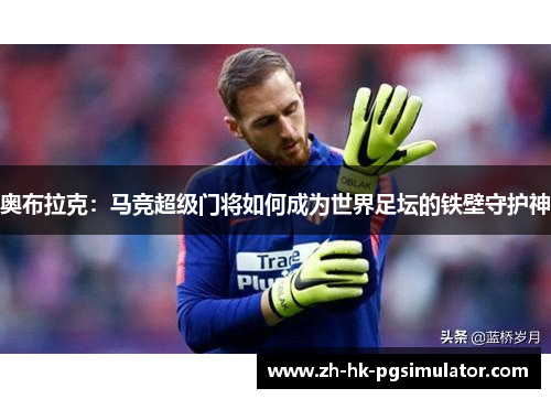 奥布拉克：马竞超级门将如何成为世界足坛的铁壁守护神