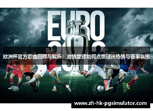 欧洲杯官方歌曲回顾与解析：激情旋律如何点燃球迷热情与赛事氛围