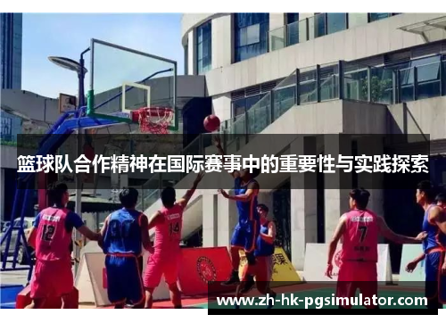 篮球队合作精神在国际赛事中的重要性与实践探索