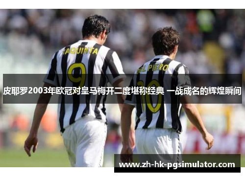 皮耶罗2003年欧冠对皇马梅开二度堪称经典 一战成名的辉煌瞬间