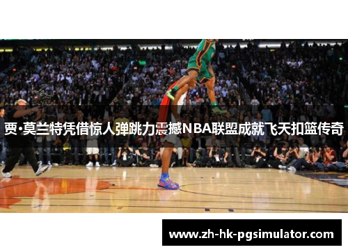 贾·莫兰特凭借惊人弹跳力震撼NBA联盟成就飞天扣篮传奇