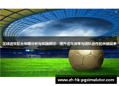 足球进攻配合策略分析与实践探讨：提升进攻效率与团队协作的关键因素