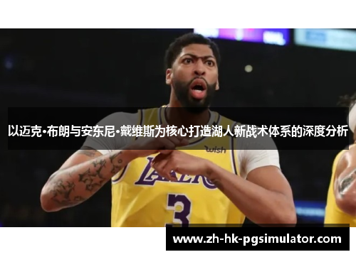 以迈克·布朗与安东尼·戴维斯为核心打造湖人新战术体系的深度分析