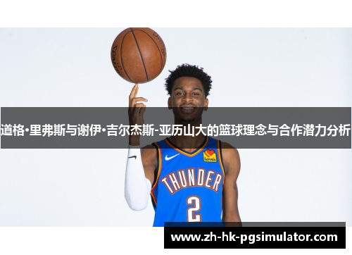 道格·里弗斯与谢伊·吉尔杰斯-亚历山大的篮球理念与合作潜力分析