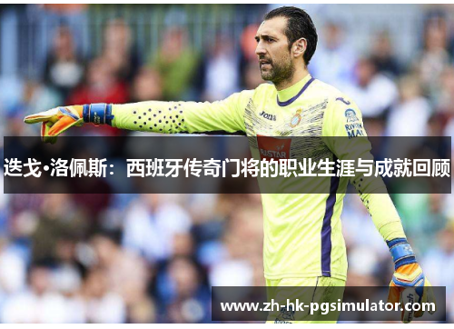 迭戈·洛佩斯：西班牙传奇门将的职业生涯与成就回顾