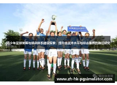 青少年足球发展与培训体系建设探索：提升技战术水平与综合素质的路径研究
