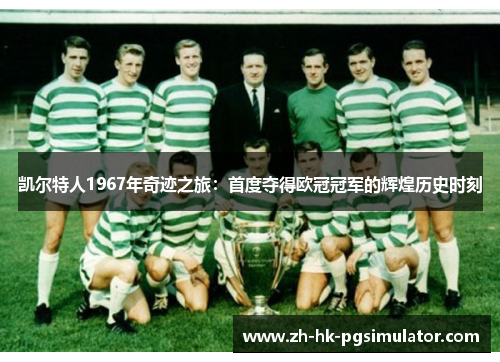 凯尔特人1967年奇迹之旅：首度夺得欧冠冠军的辉煌历史时刻
