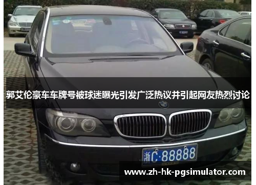 郭艾伦豪车车牌号被球迷曝光引发广泛热议并引起网友热烈讨论