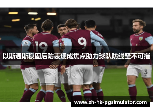 以斯通斯稳固后防表现成焦点助力球队防线坚不可摧