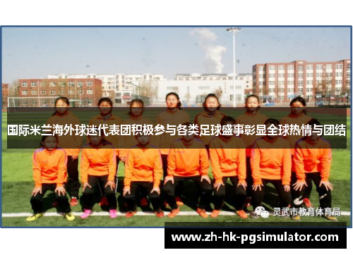 国际米兰海外球迷代表团积极参与各类足球盛事彰显全球热情与团结