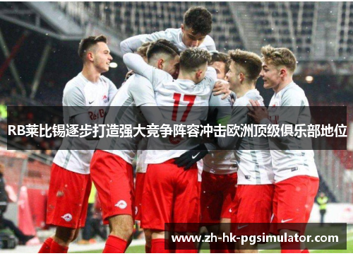 RB莱比锡逐步打造强大竞争阵容冲击欧洲顶级俱乐部地位