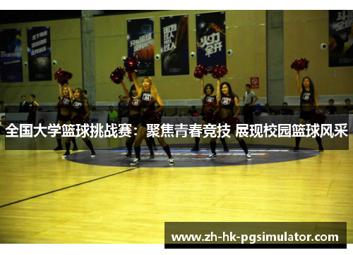全国大学篮球挑战赛：聚焦青春竞技 展现校园篮球风采