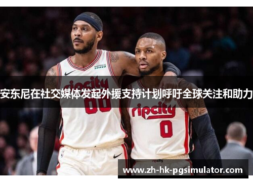 安东尼在社交媒体发起外援支持计划呼吁全球关注和助力