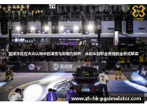 篮球文化在大众认知中的演变与影响力探析：从街头到职业赛场的全景式解读
