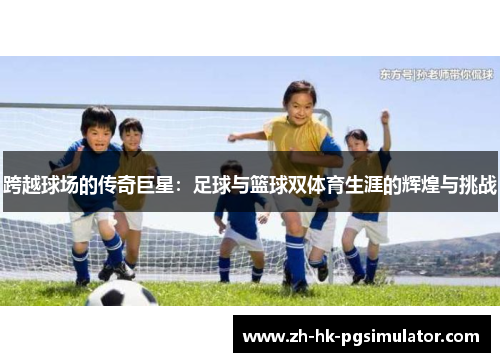 跨越球场的传奇巨星：足球与篮球双体育生涯的辉煌与挑战