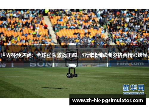 世界杯预选赛：全球强队激战正酣，亚洲非洲欧洲资格赛精彩纷呈