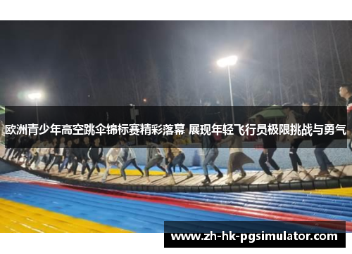 欧洲青少年高空跳伞锦标赛精彩落幕 展现年轻飞行员极限挑战与勇气
