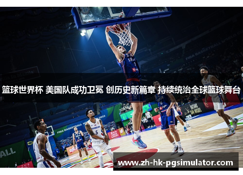 篮球世界杯 美国队成功卫冕 创历史新篇章 持续统治全球篮球舞台