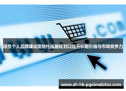 球员个人品牌建设需依托战略规划以提升长期价值与市场竞争力