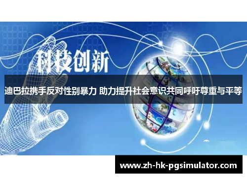 迪巴拉携手反对性别暴力 助力提升社会意识共同呼吁尊重与平等