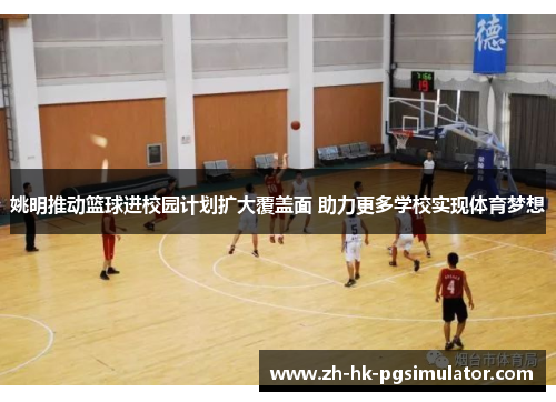 姚明推动篮球进校园计划扩大覆盖面 助力更多学校实现体育梦想
