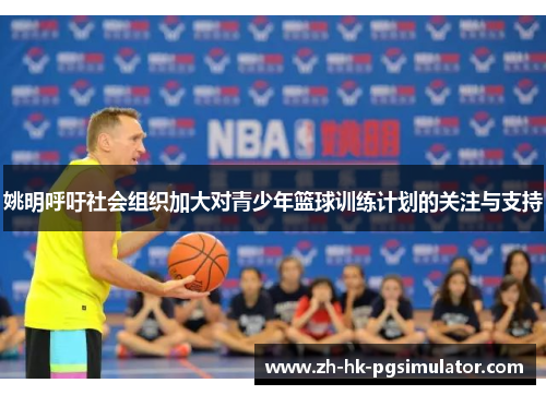 姚明呼吁社会组织加大对青少年篮球训练计划的关注与支持