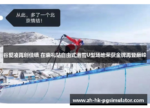 谷爱凌再创佳绩 在崇礼站自由式滑雪U型场地荣获金牌再登巅峰