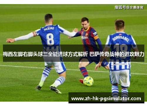 梅西左脚右脚头球三全能进球方式解析 巴萨传奇战神的进攻魅力