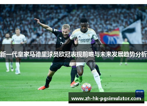 新一代皇家马德里球员欧冠表现前瞻与未来发展趋势分析