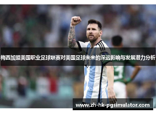 梅西加盟美国职业足球联赛对美国足球未来的深远影响与发展潜力分析