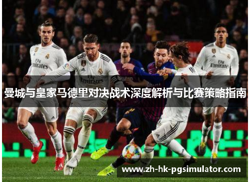 曼城与皇家马德里对决战术深度解析与比赛策略指南