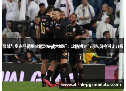 曼城与皇家马德里欧冠对决战术解析：攻防博弈与球队风格对比分析