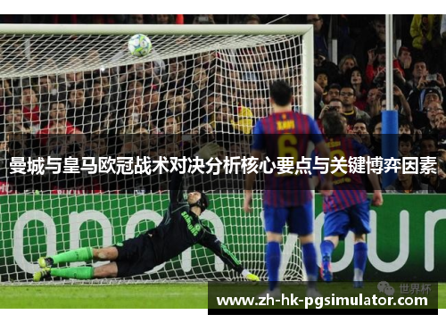 曼城与皇马欧冠战术对决分析核心要点与关键博弈因素