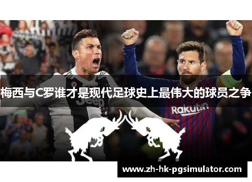 梅西与C罗谁才是现代足球史上最伟大的球员之争