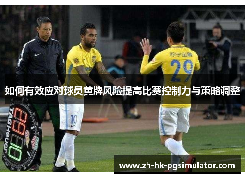如何有效应对球员黄牌风险提高比赛控制力与策略调整