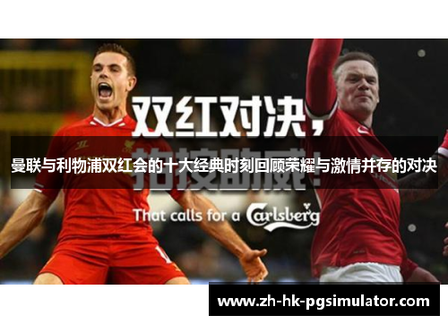 曼联与利物浦双红会的十大经典时刻回顾荣耀与激情并存的对决