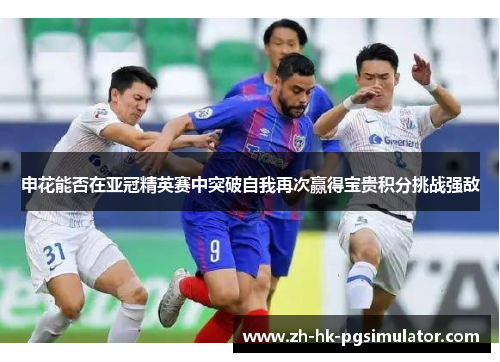 申花能否在亚冠精英赛中突破自我再次赢得宝贵积分挑战强敌