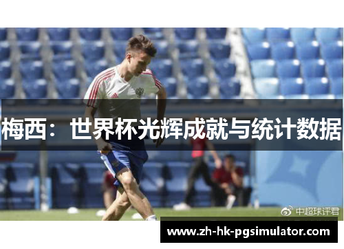 梅西：世界杯光辉成就与统计数据