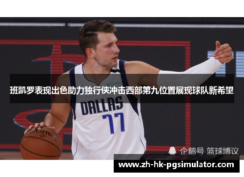 班凯罗表现出色助力独行侠冲击西部第九位置展现球队新希望