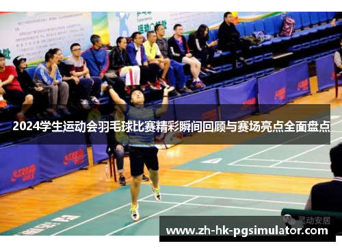 2024学生运动会羽毛球比赛精彩瞬间回顾与赛场亮点全面盘点