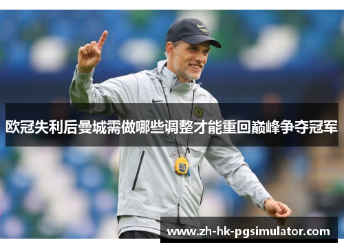 欧冠失利后曼城需做哪些调整才能重回巅峰争夺冠军