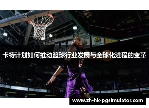 卡特计划如何推动篮球行业发展与全球化进程的变革