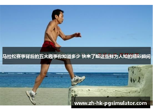 马拉松赛事背后的五大趣事你知道多少 快来了解这些鲜为人知的精彩瞬间