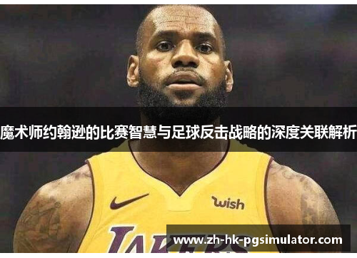 魔术师约翰逊的比赛智慧与足球反击战略的深度关联解析