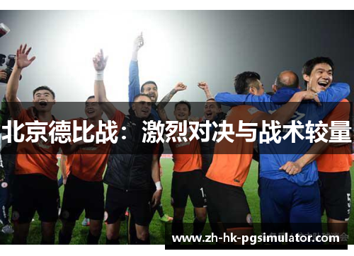 北京德比战：激烈对决与战术较量