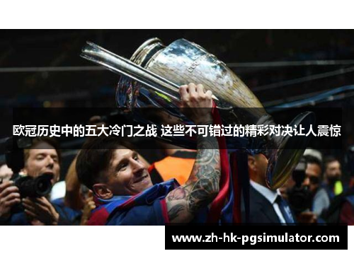 欧冠历史中的五大冷门之战 这些不可错过的精彩对决让人震惊