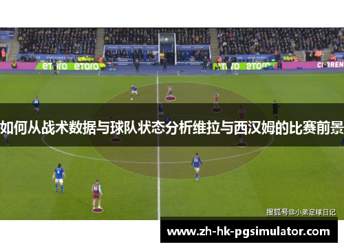 如何从战术数据与球队状态分析维拉与西汉姆的比赛前景